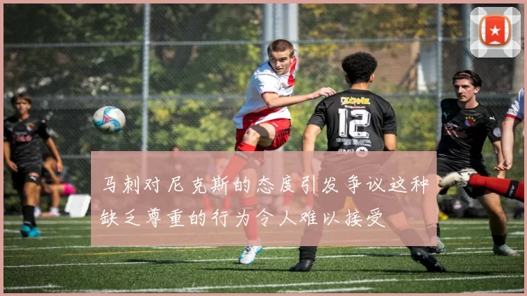 马刺对尼克斯的态度引发争议这种缺乏尊重的行为令人难以接受