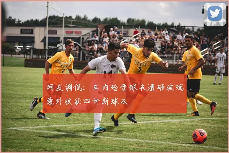 网友调侃：车内哈登球衣遭砸玻璃意外收获四件新球衣
