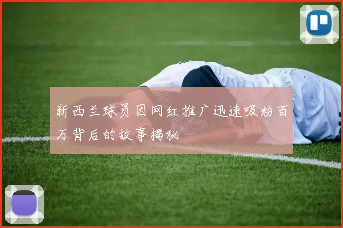 新西兰球员因网红推广迅速吸粉百万背后的故事揭秘