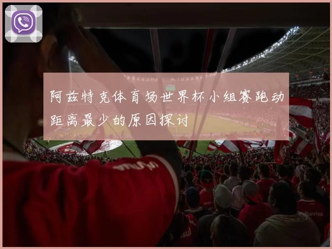 阿兹特克体育场世界杯小组赛跑动距离最少的原因探讨