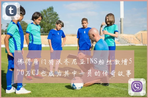 佛得角门将沃齐尼亚INS粉丝激增570万CJ也成为其中一员的传奇故事