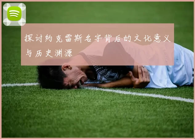 探讨约克雷斯名字背后的文化意义与历史渊源