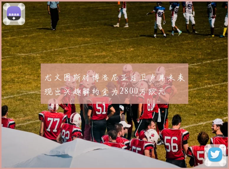 尤文图斯对博洛尼亚后卫卢库米表现出兴趣解约金为2800万欧元